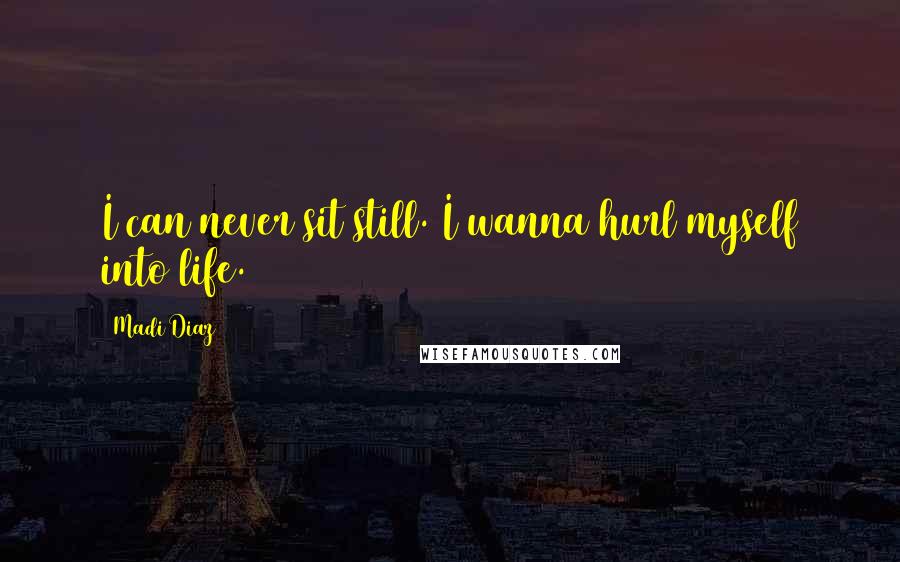 Madi Diaz Quotes: I can never sit still. I wanna hurl myself into life.