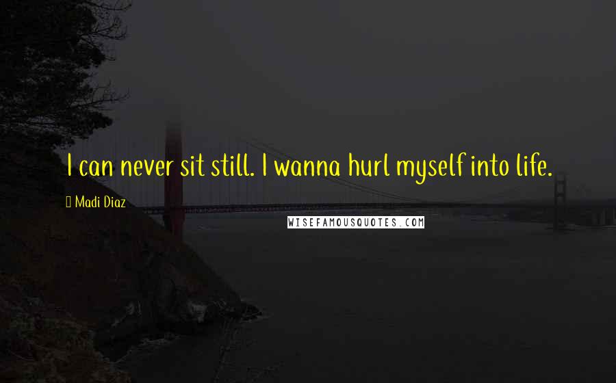 Madi Diaz Quotes: I can never sit still. I wanna hurl myself into life.