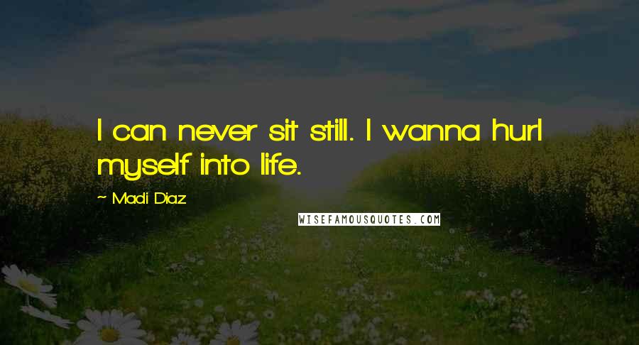 Madi Diaz Quotes: I can never sit still. I wanna hurl myself into life.