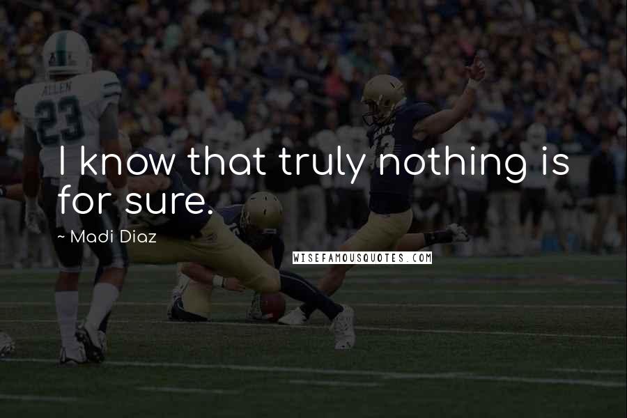 Madi Diaz Quotes: I know that truly nothing is for sure.