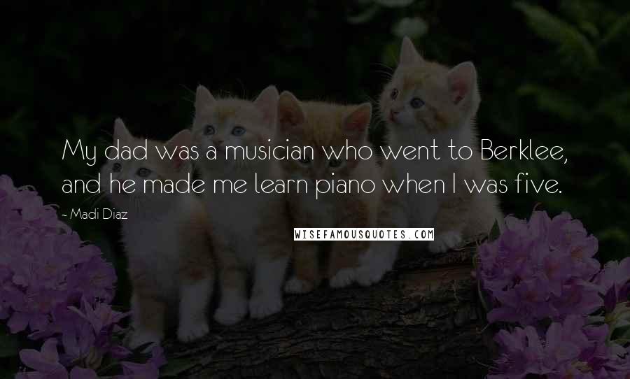 Madi Diaz Quotes: My dad was a musician who went to Berklee, and he made me learn piano when I was five.