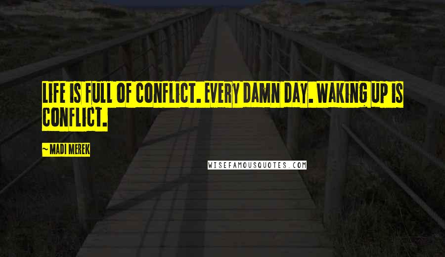 Madi Merek Quotes: Life is full of conflict. Every damn day. Waking up is conflict.