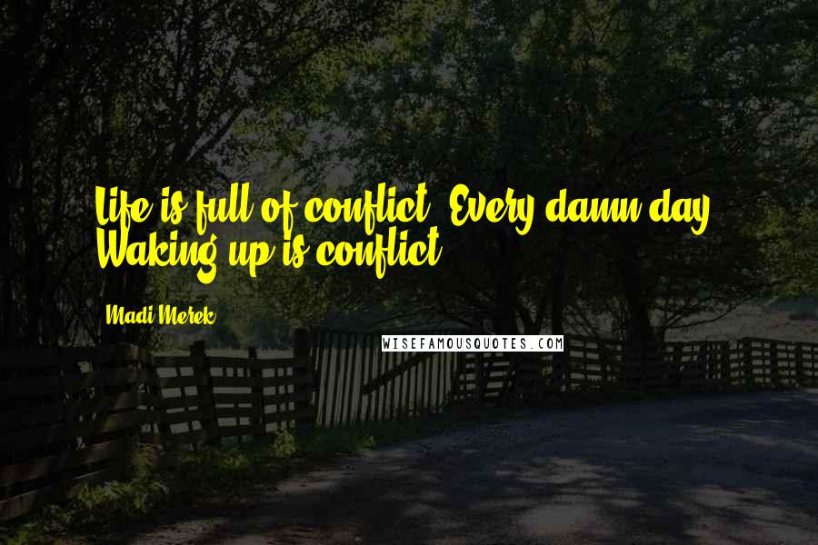 Madi Merek Quotes: Life is full of conflict. Every damn day. Waking up is conflict.