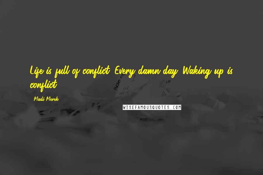 Madi Merek Quotes: Life is full of conflict. Every damn day. Waking up is conflict.