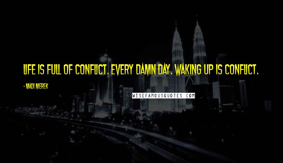 Madi Merek Quotes: Life is full of conflict. Every damn day. Waking up is conflict.