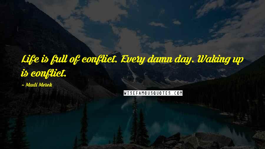 Madi Merek Quotes: Life is full of conflict. Every damn day. Waking up is conflict.