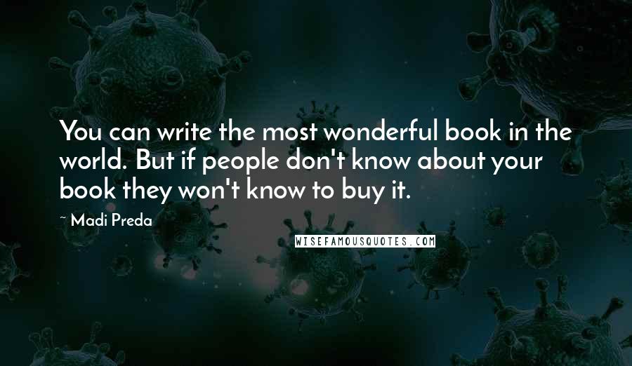 Madi Preda Quotes: You can write the most wonderful book in the world. But if people don't know about your book they won't know to buy it.