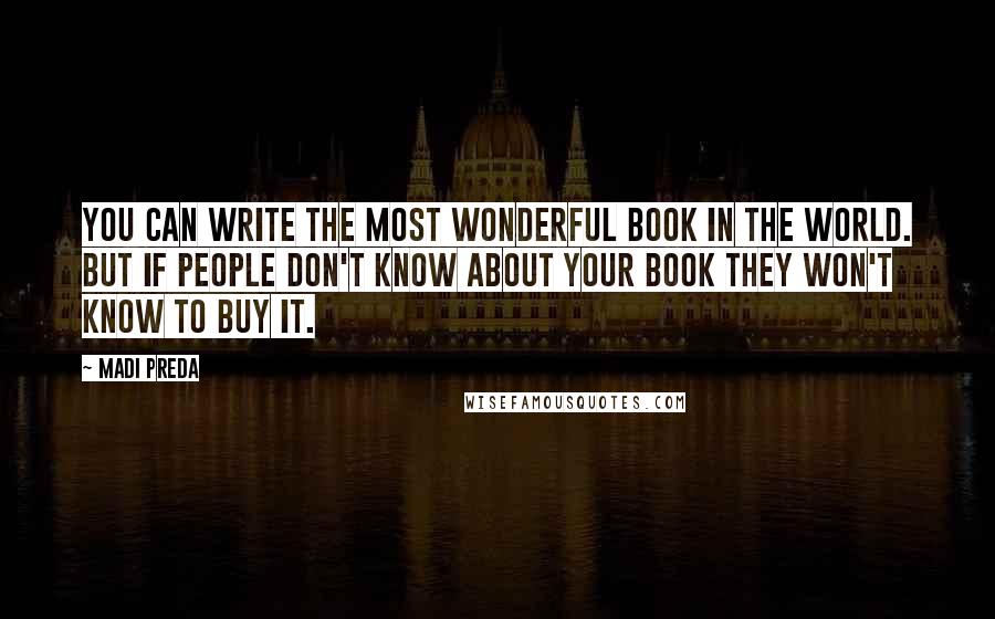 Madi Preda Quotes: You can write the most wonderful book in the world. But if people don't know about your book they won't know to buy it.