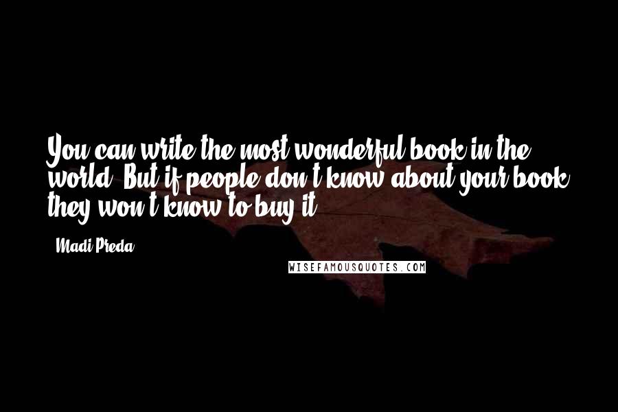 Madi Preda Quotes: You can write the most wonderful book in the world. But if people don't know about your book they won't know to buy it.