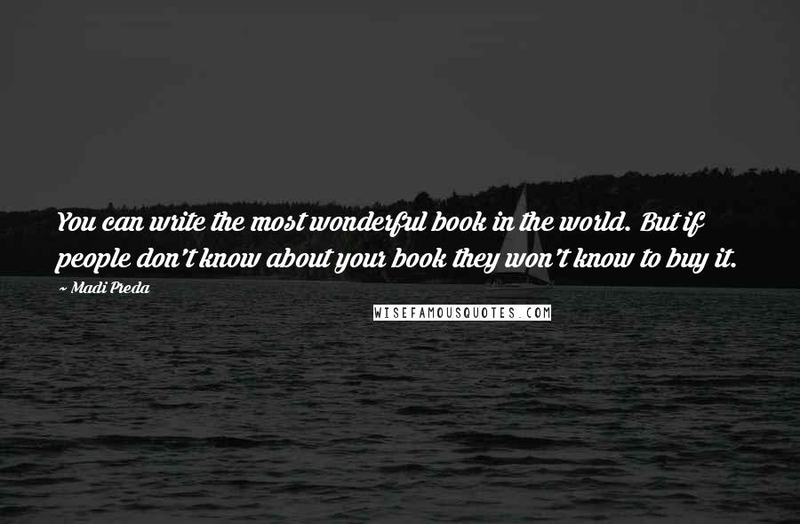 Madi Preda Quotes: You can write the most wonderful book in the world. But if people don't know about your book they won't know to buy it.