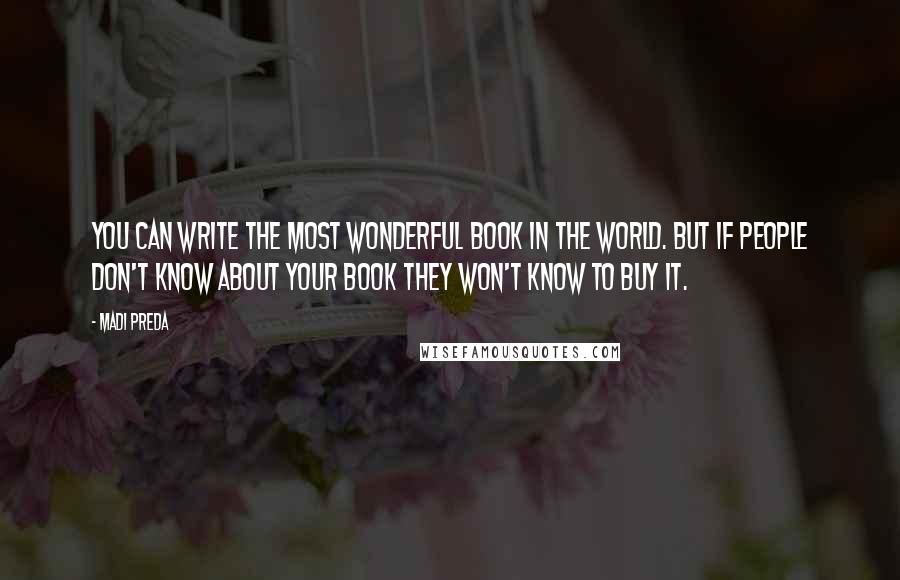 Madi Preda Quotes: You can write the most wonderful book in the world. But if people don't know about your book they won't know to buy it.