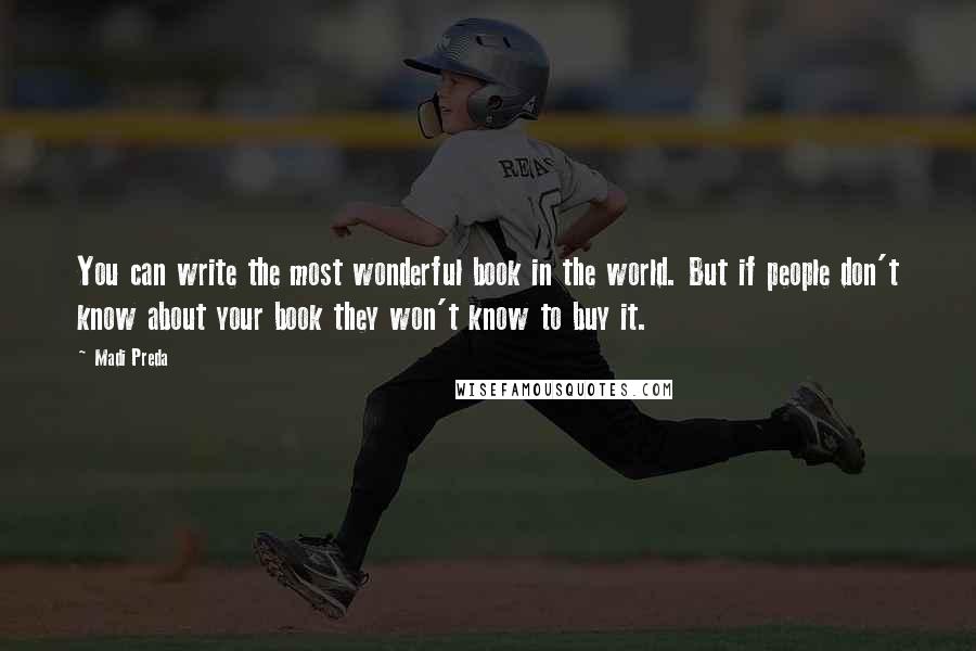Madi Preda Quotes: You can write the most wonderful book in the world. But if people don't know about your book they won't know to buy it.