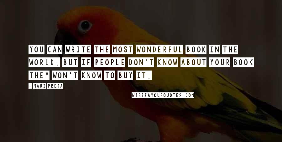 Madi Preda Quotes: You can write the most wonderful book in the world. But if people don't know about your book they won't know to buy it.