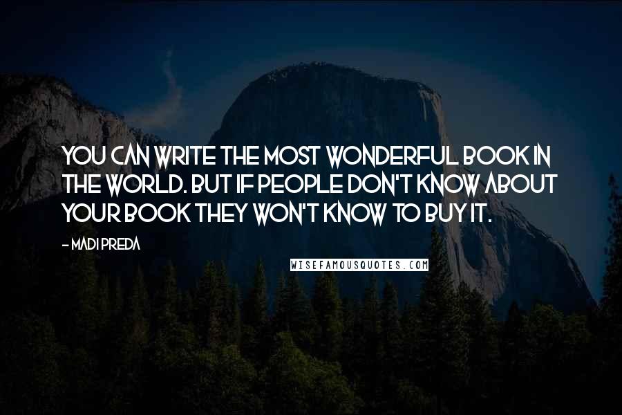Madi Preda Quotes: You can write the most wonderful book in the world. But if people don't know about your book they won't know to buy it.