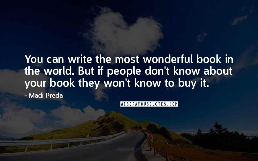 Madi Preda Quotes: You can write the most wonderful book in the world. But if people don't know about your book they won't know to buy it.