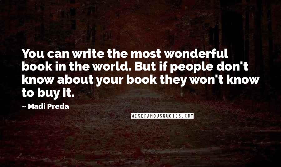 Madi Preda Quotes: You can write the most wonderful book in the world. But if people don't know about your book they won't know to buy it.