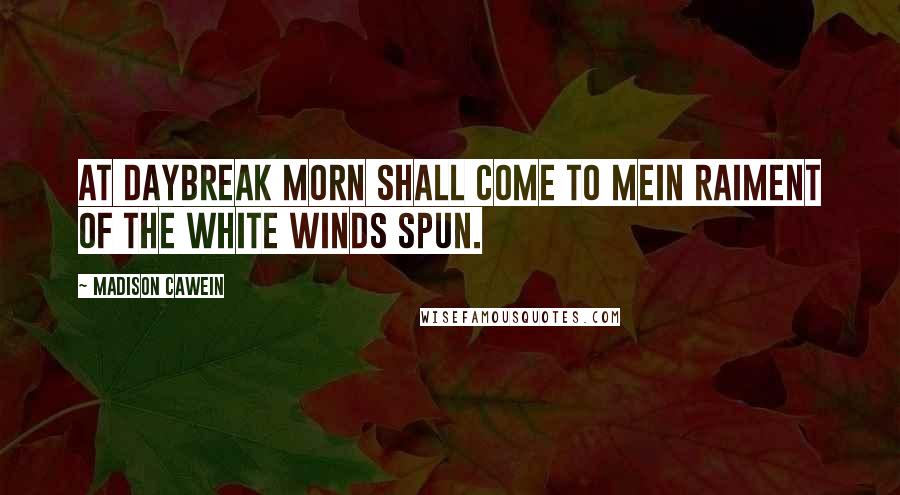 Madison Cawein Quotes: At daybreak Morn shall come to meIn raiment of the white winds spun.