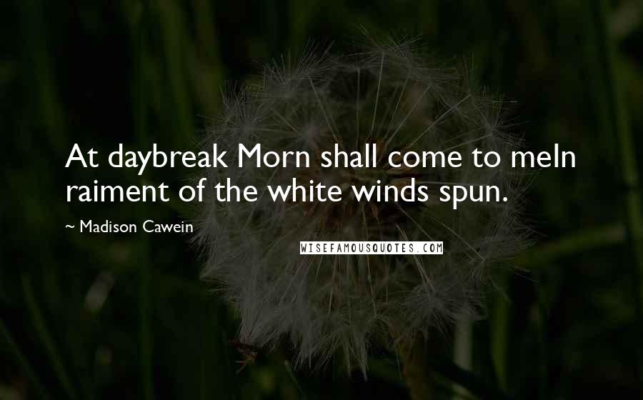 Madison Cawein Quotes: At daybreak Morn shall come to meIn raiment of the white winds spun.