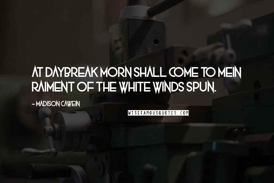 Madison Cawein Quotes: At daybreak Morn shall come to meIn raiment of the white winds spun.