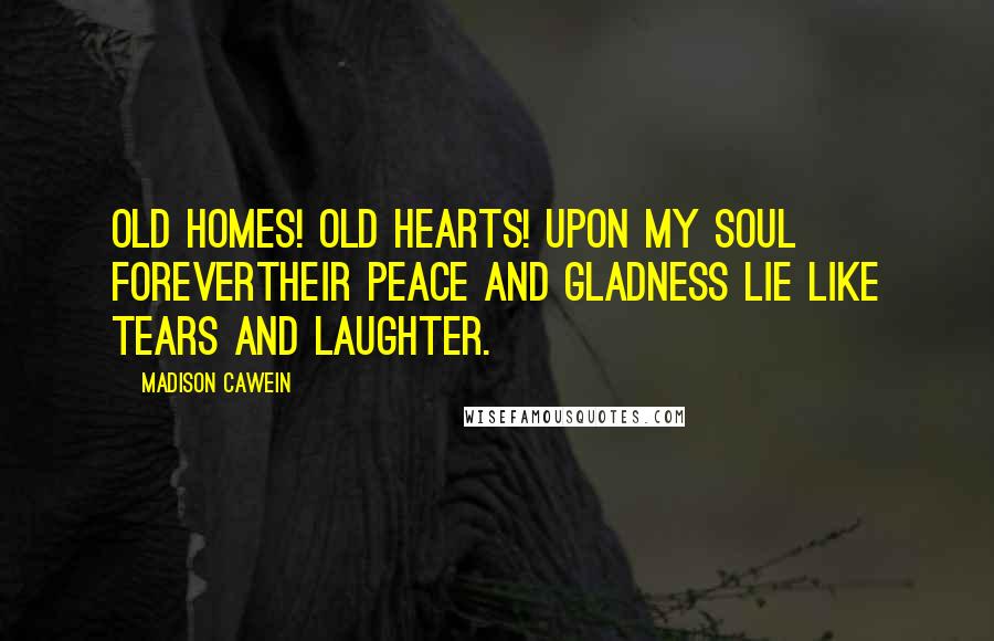 Madison Cawein Quotes: Old homes! old hearts! Upon my soul foreverTheir peace and gladness lie like tears and laughter.