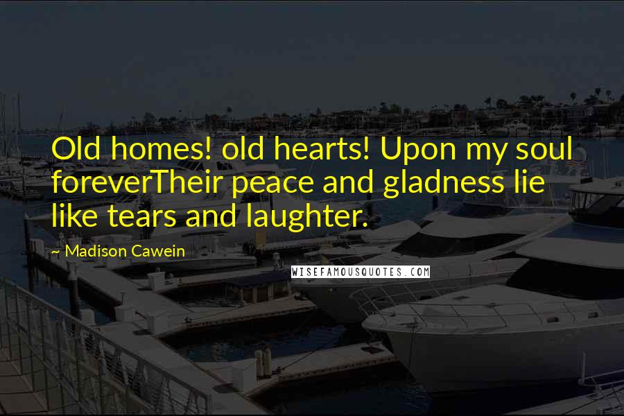 Madison Cawein Quotes: Old homes! old hearts! Upon my soul foreverTheir peace and gladness lie like tears and laughter.