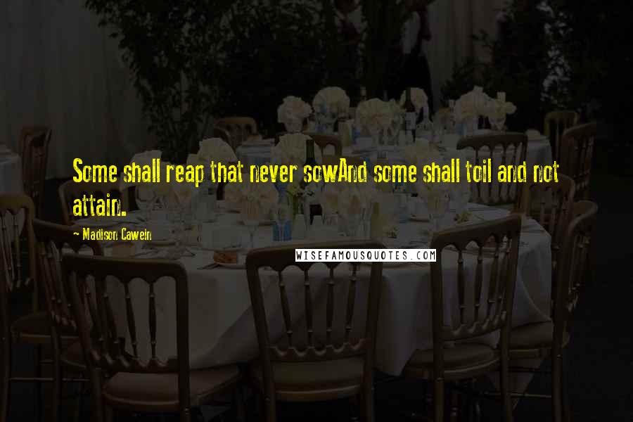 Madison Cawein Quotes: Some shall reap that never sowAnd some shall toil and not attain.