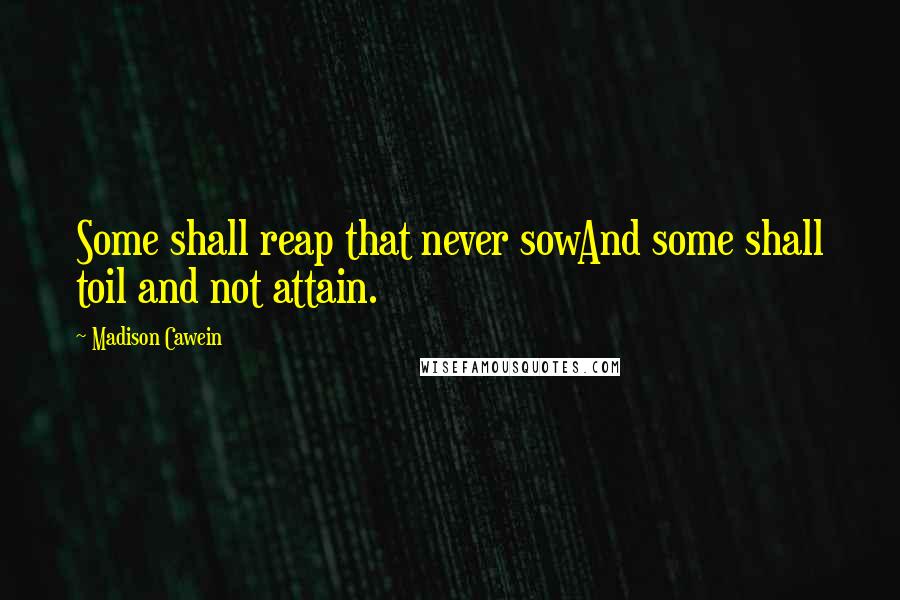 Madison Cawein Quotes: Some shall reap that never sowAnd some shall toil and not attain.