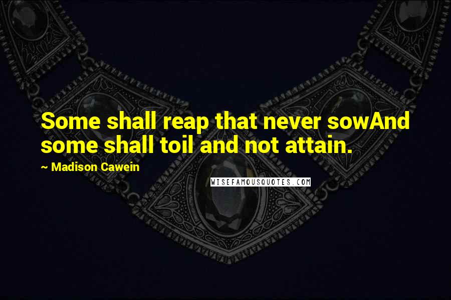 Madison Cawein Quotes: Some shall reap that never sowAnd some shall toil and not attain.
