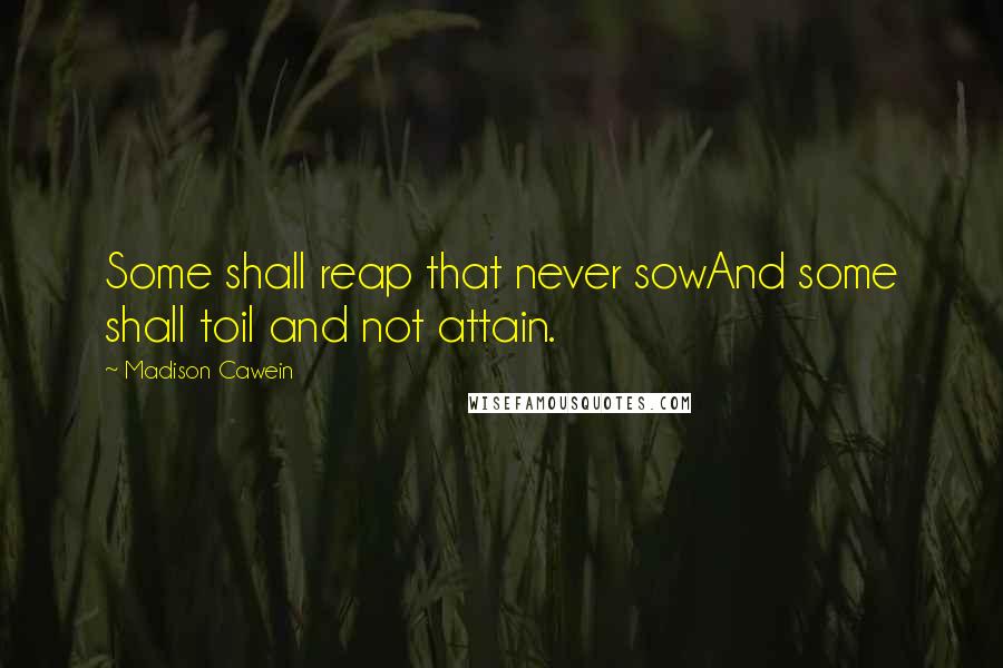 Madison Cawein Quotes: Some shall reap that never sowAnd some shall toil and not attain.