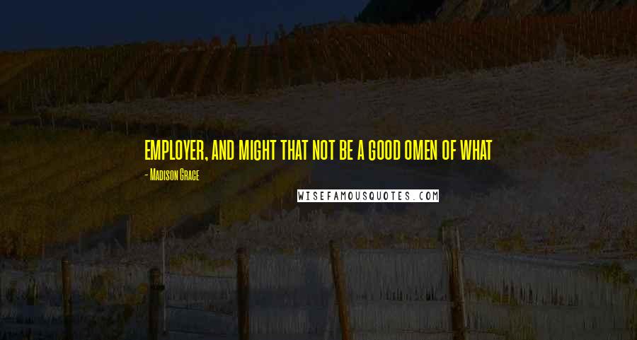 Madison Grace Quotes: employer, and might that not be a good omen of what