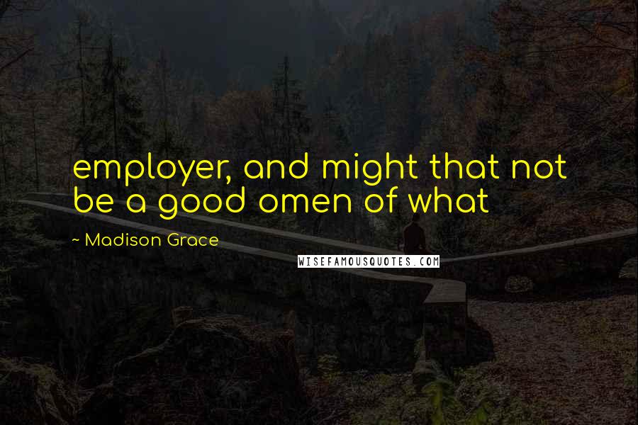 Madison Grace Quotes: employer, and might that not be a good omen of what