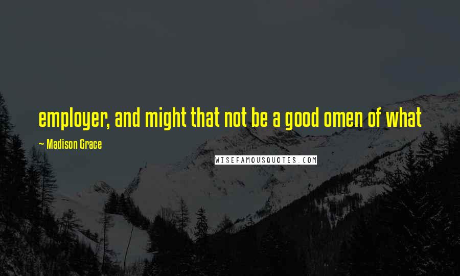 Madison Grace Quotes: employer, and might that not be a good omen of what