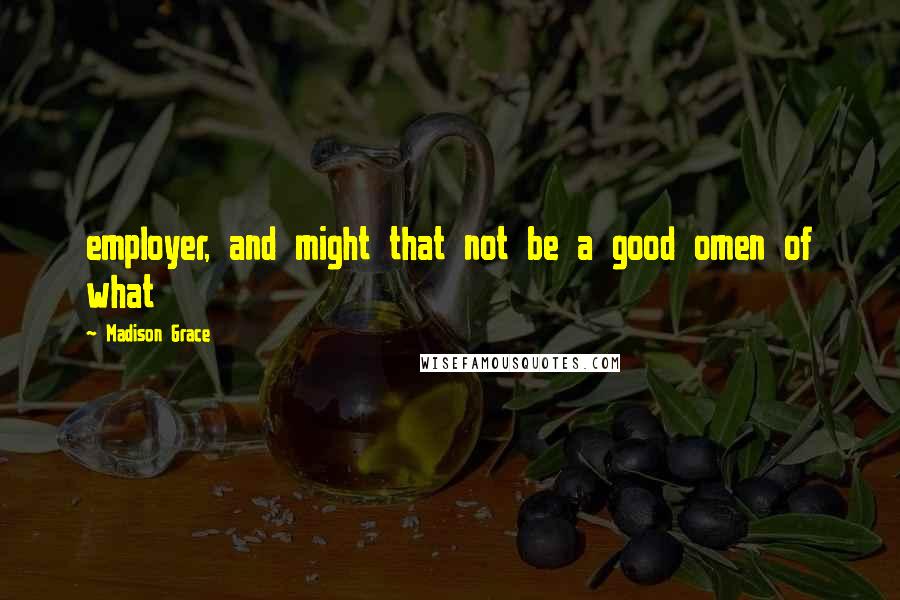 Madison Grace Quotes: employer, and might that not be a good omen of what