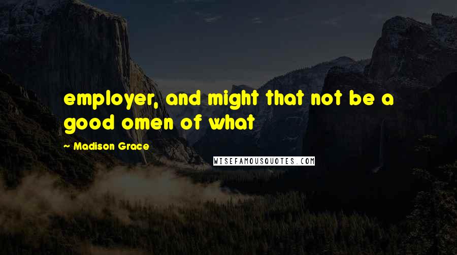 Madison Grace Quotes: employer, and might that not be a good omen of what