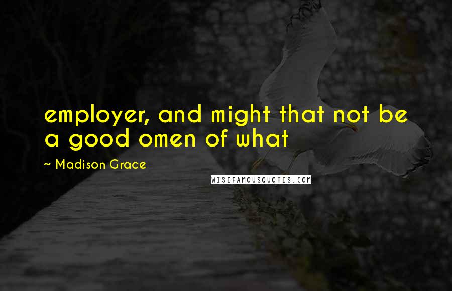 Madison Grace Quotes: employer, and might that not be a good omen of what