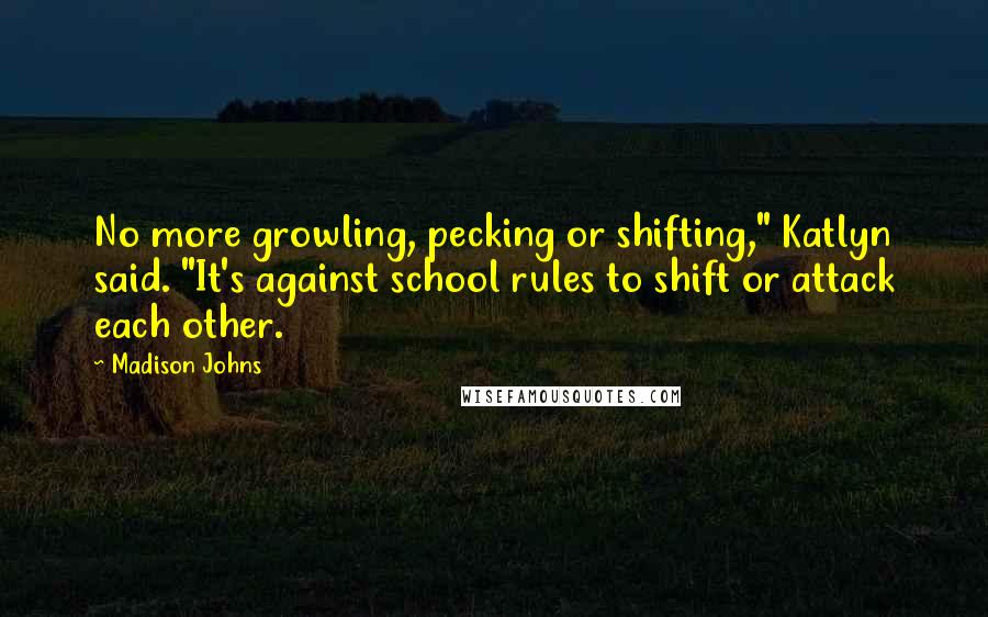 Madison Johns Quotes: No more growling, pecking or shifting," Katlyn said. "It's against school rules to shift or attack each other.