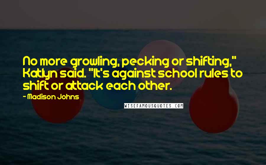 Madison Johns Quotes: No more growling, pecking or shifting," Katlyn said. "It's against school rules to shift or attack each other.