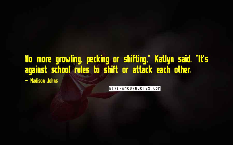 Madison Johns Quotes: No more growling, pecking or shifting," Katlyn said. "It's against school rules to shift or attack each other.