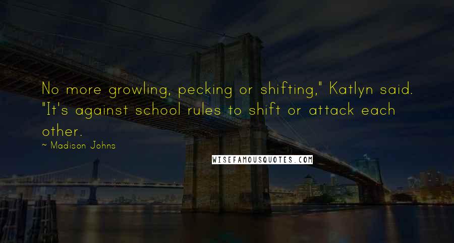 Madison Johns Quotes: No more growling, pecking or shifting," Katlyn said. "It's against school rules to shift or attack each other.