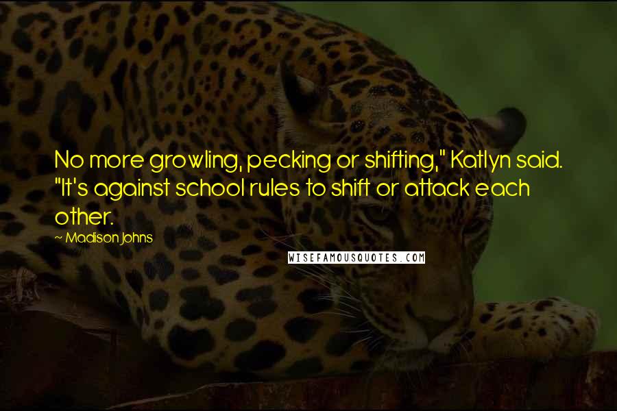 Madison Johns Quotes: No more growling, pecking or shifting," Katlyn said. "It's against school rules to shift or attack each other.