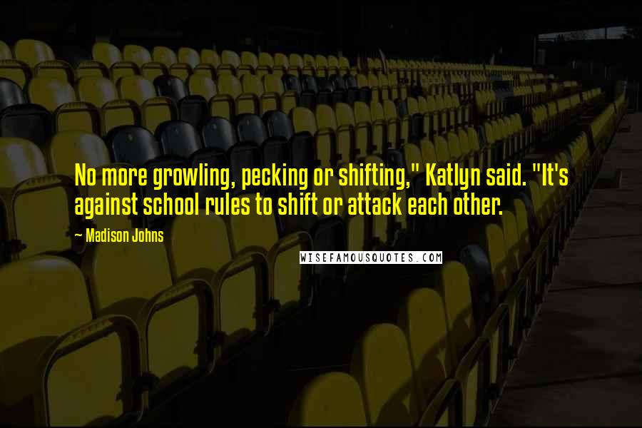Madison Johns Quotes: No more growling, pecking or shifting," Katlyn said. "It's against school rules to shift or attack each other.