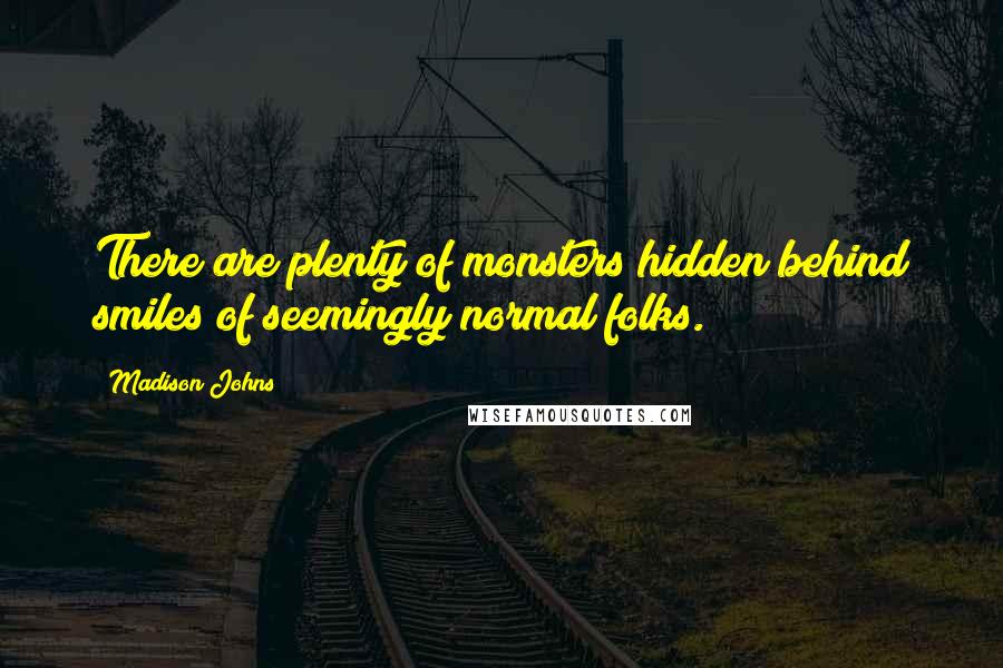 Madison Johns Quotes: There are plenty of monsters hidden behind smiles of seemingly normal folks.