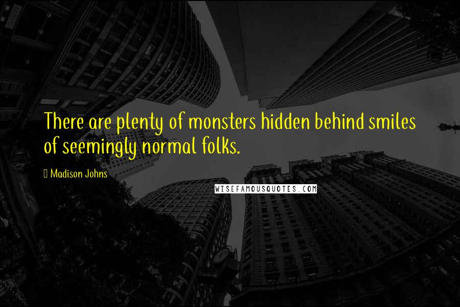 Madison Johns Quotes: There are plenty of monsters hidden behind smiles of seemingly normal folks.