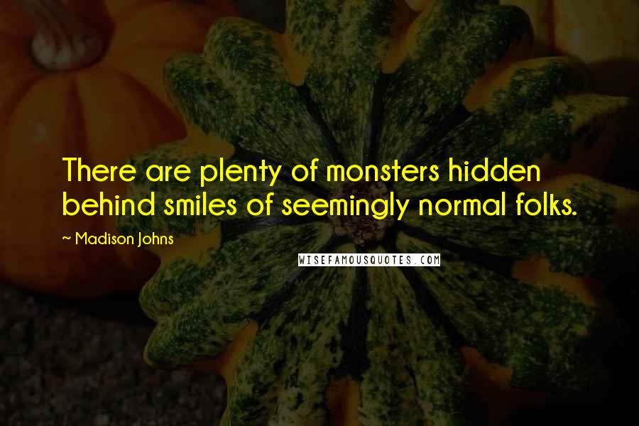 Madison Johns Quotes: There are plenty of monsters hidden behind smiles of seemingly normal folks.