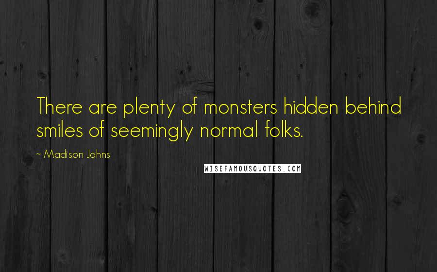 Madison Johns Quotes: There are plenty of monsters hidden behind smiles of seemingly normal folks.