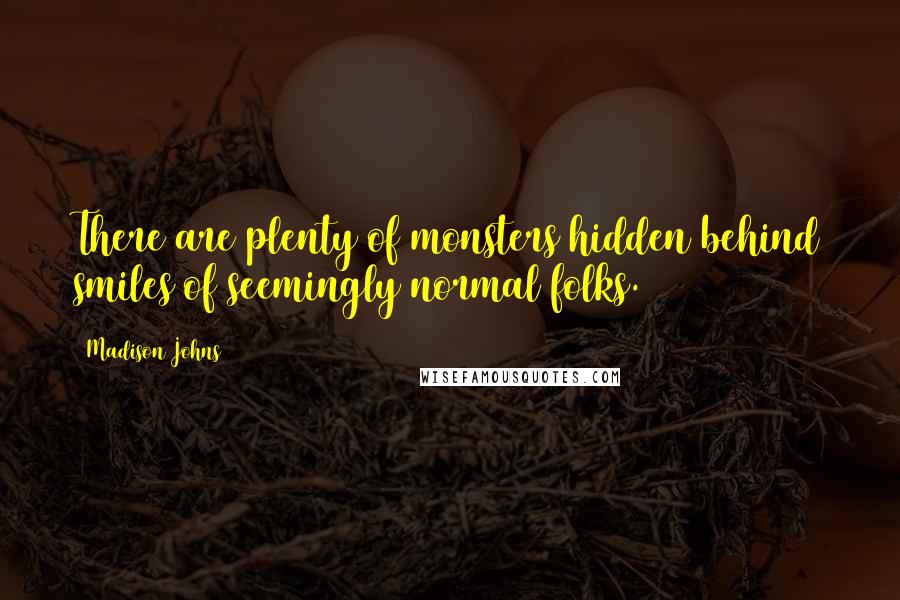 Madison Johns Quotes: There are plenty of monsters hidden behind smiles of seemingly normal folks.