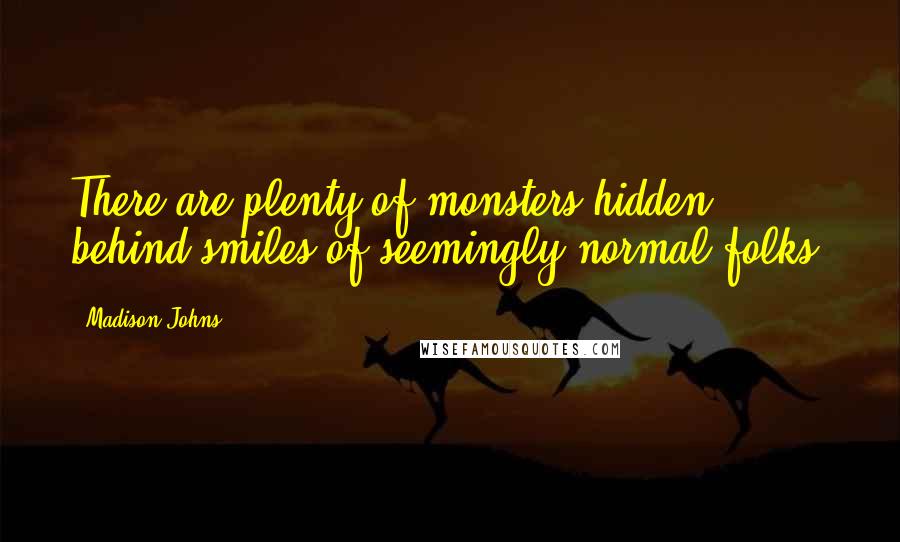 Madison Johns Quotes: There are plenty of monsters hidden behind smiles of seemingly normal folks.