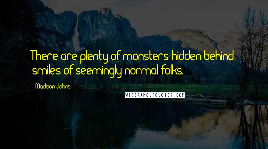 Madison Johns Quotes: There are plenty of monsters hidden behind smiles of seemingly normal folks.