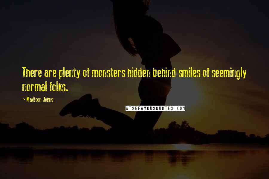 Madison Johns Quotes: There are plenty of monsters hidden behind smiles of seemingly normal folks.