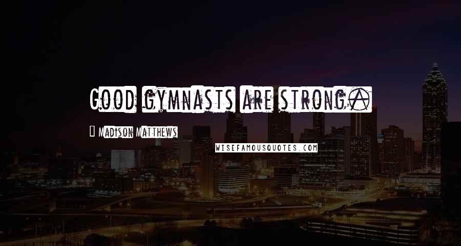 Madison Matthews Quotes: Good gymnasts are strong.